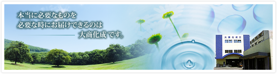 本当に必要なものを必要な時にお届けできるのは大商化成です。